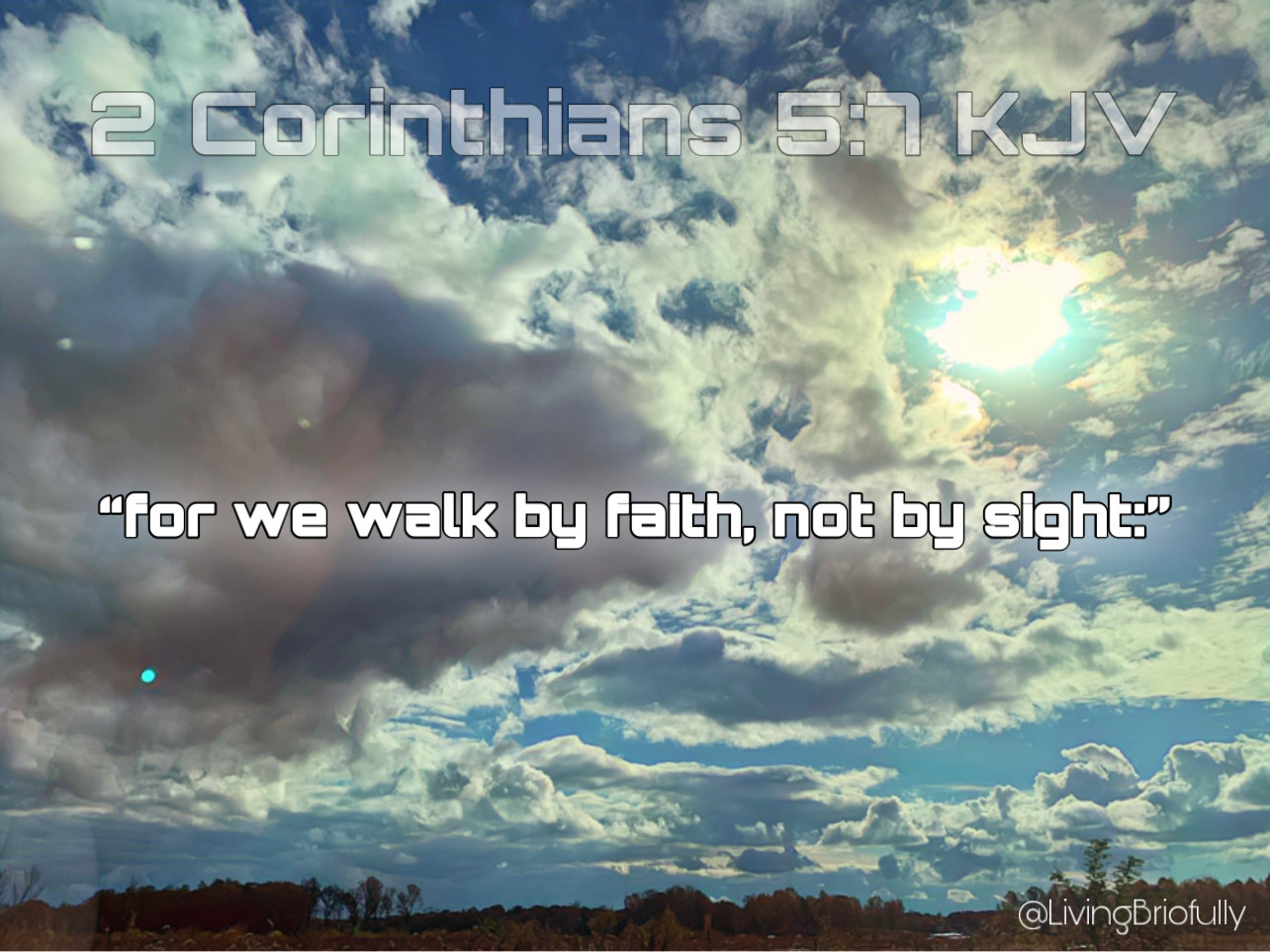 "for we walk by faith, not by sight" 2 Corinthians 5:7