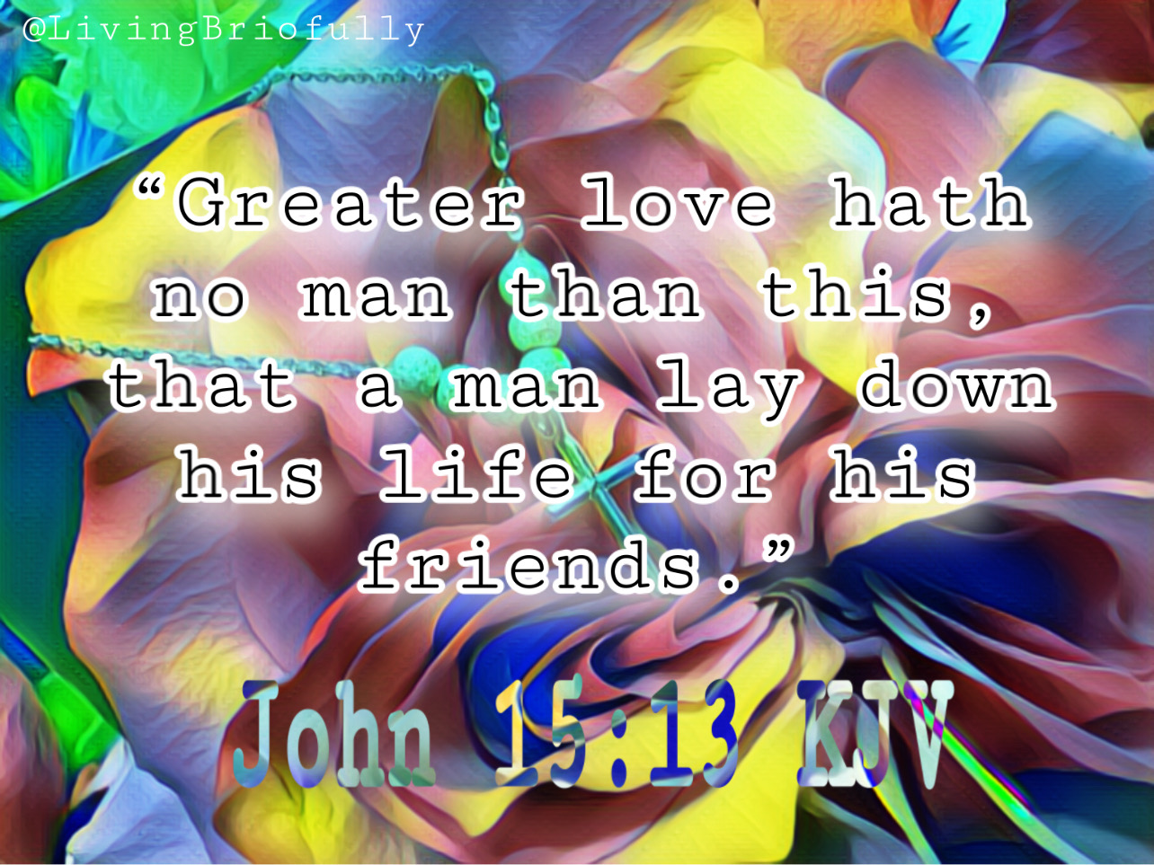 "Greater love hath no man than this, that a man lay down his life for his friends." John 15:13 KJV