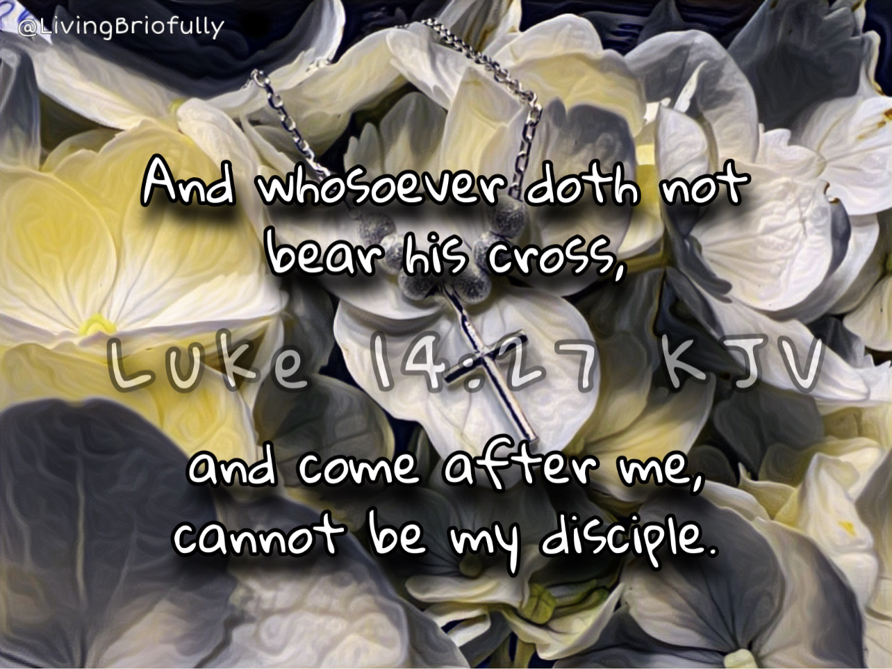 "And whosoever doth not bear his cross, and come after me, cannot be my disciple." Luke 14:27 KJV